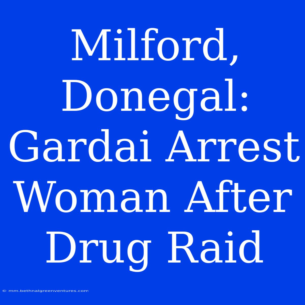 Milford, Donegal: Gardai Arrest Woman After Drug Raid