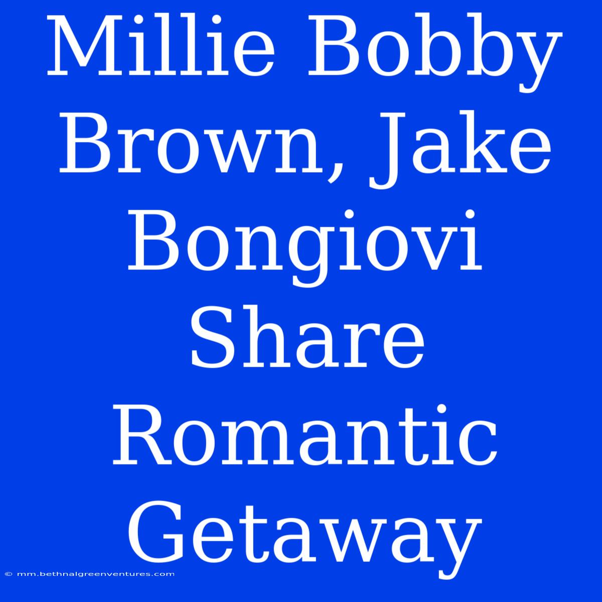 Millie Bobby Brown, Jake Bongiovi Share Romantic Getaway