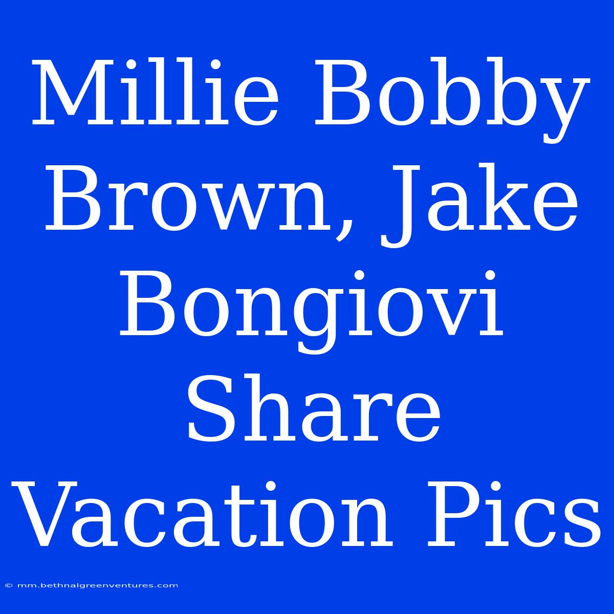 Millie Bobby Brown, Jake Bongiovi Share Vacation Pics