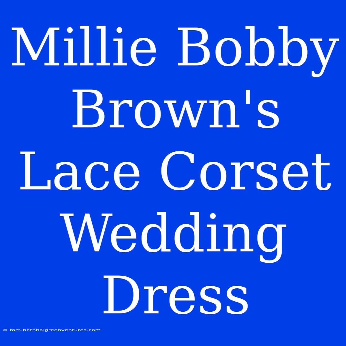 Millie Bobby Brown's Lace Corset Wedding Dress