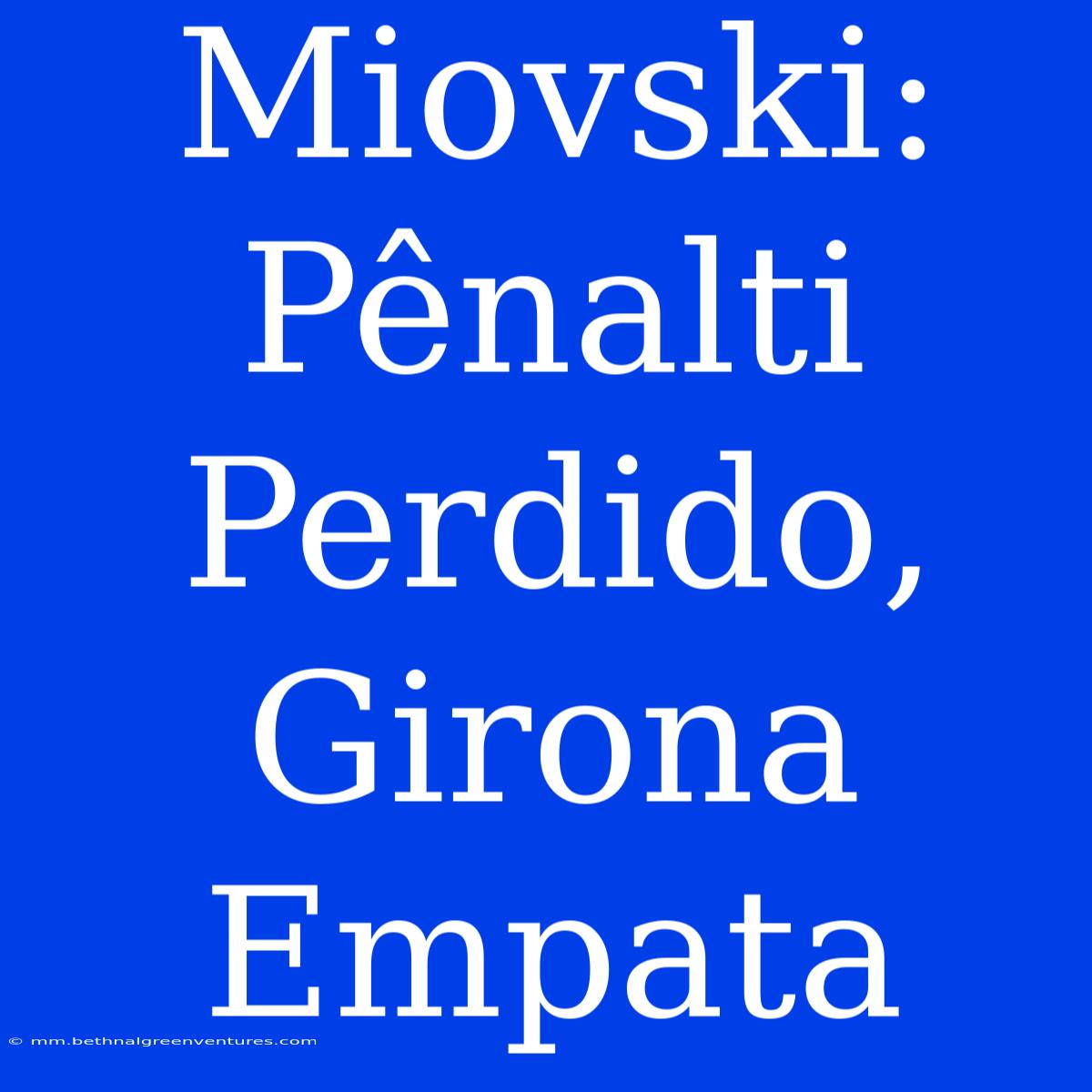 Miovski: Pênalti Perdido, Girona Empata