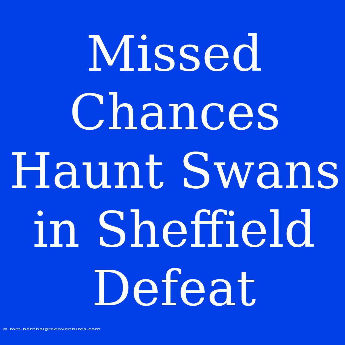 Missed Chances Haunt Swans In Sheffield Defeat