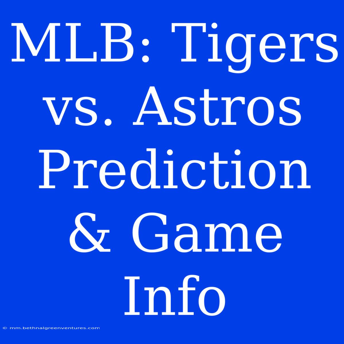 MLB: Tigers Vs. Astros Prediction & Game Info