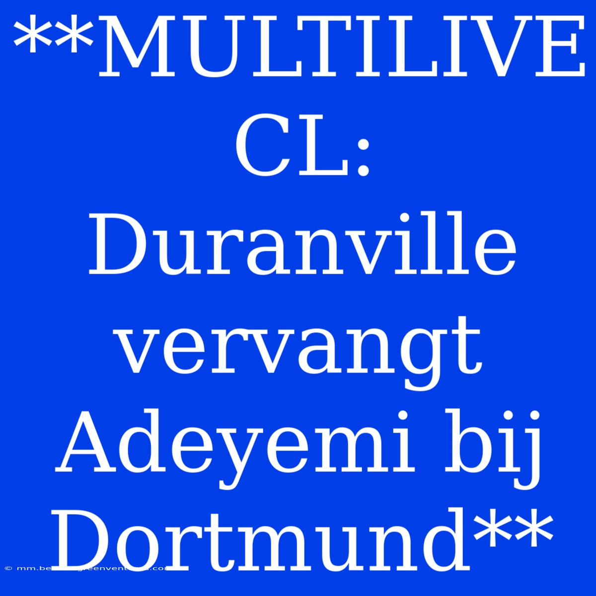 **MULTILIVE CL: Duranville Vervangt Adeyemi Bij Dortmund**