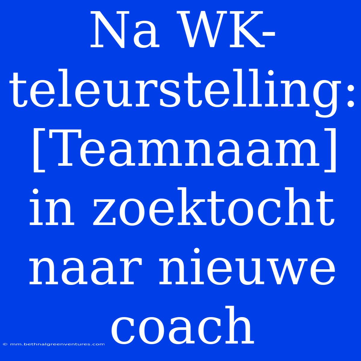 Na WK-teleurstelling: [Teamnaam] In Zoektocht Naar Nieuwe Coach 