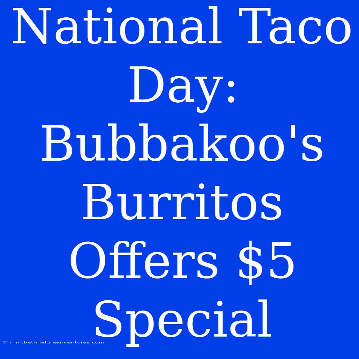 National Taco Day: Bubbakoo's Burritos Offers $5 Special