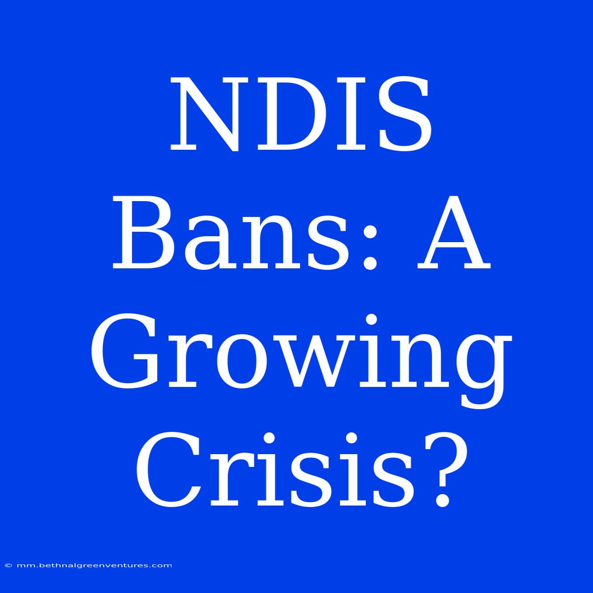 NDIS Bans: A Growing Crisis? 