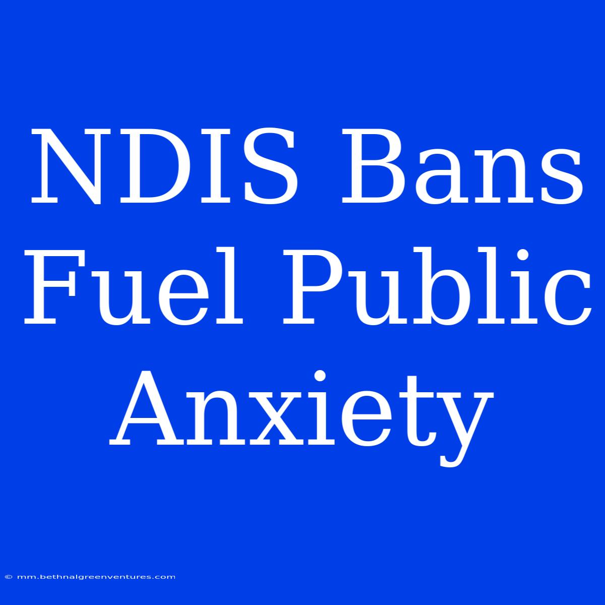 NDIS Bans Fuel Public Anxiety