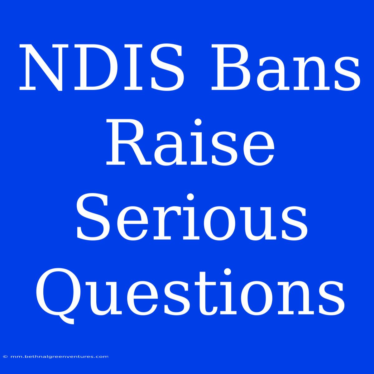 NDIS Bans Raise Serious Questions