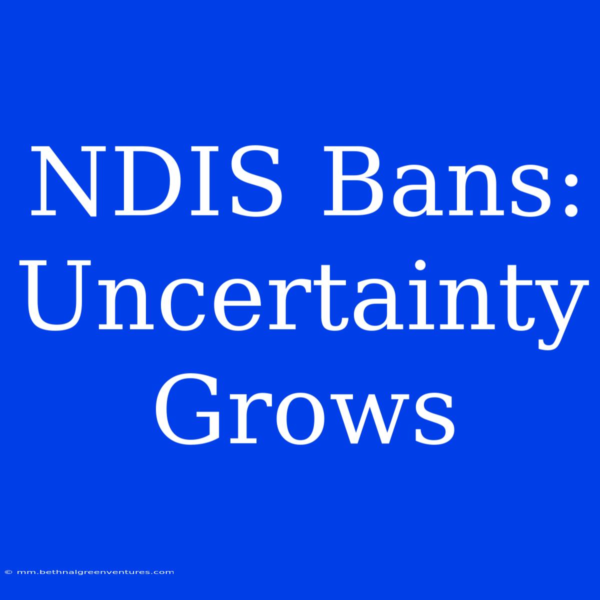 NDIS Bans: Uncertainty Grows