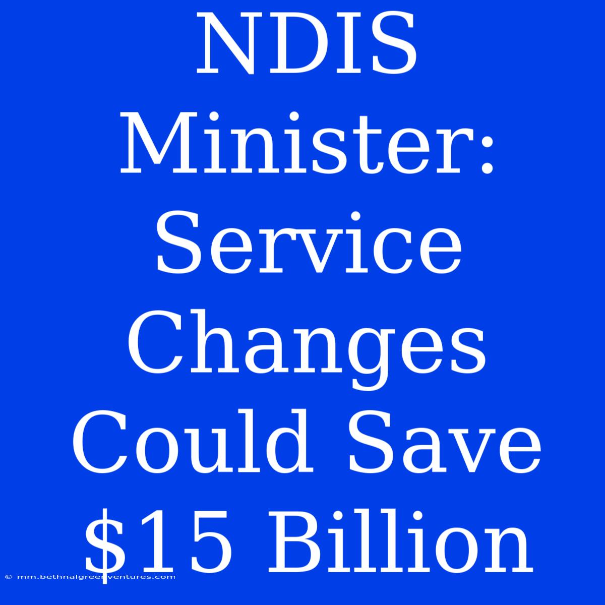 NDIS Minister: Service Changes Could Save $15 Billion