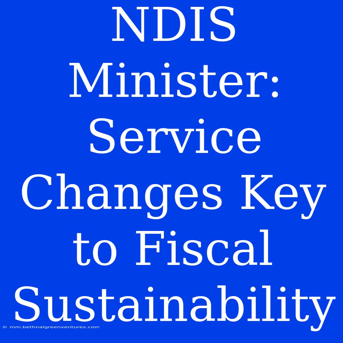 NDIS Minister: Service Changes Key To Fiscal Sustainability