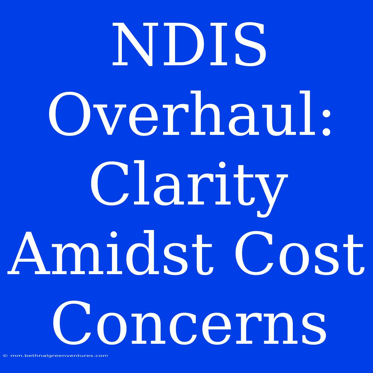 NDIS Overhaul: Clarity Amidst Cost Concerns