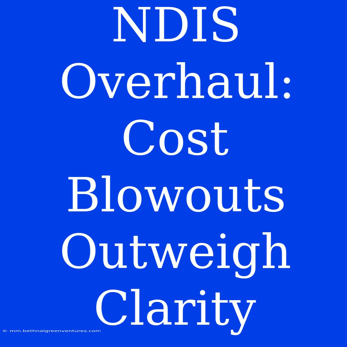 NDIS Overhaul: Cost Blowouts Outweigh Clarity  