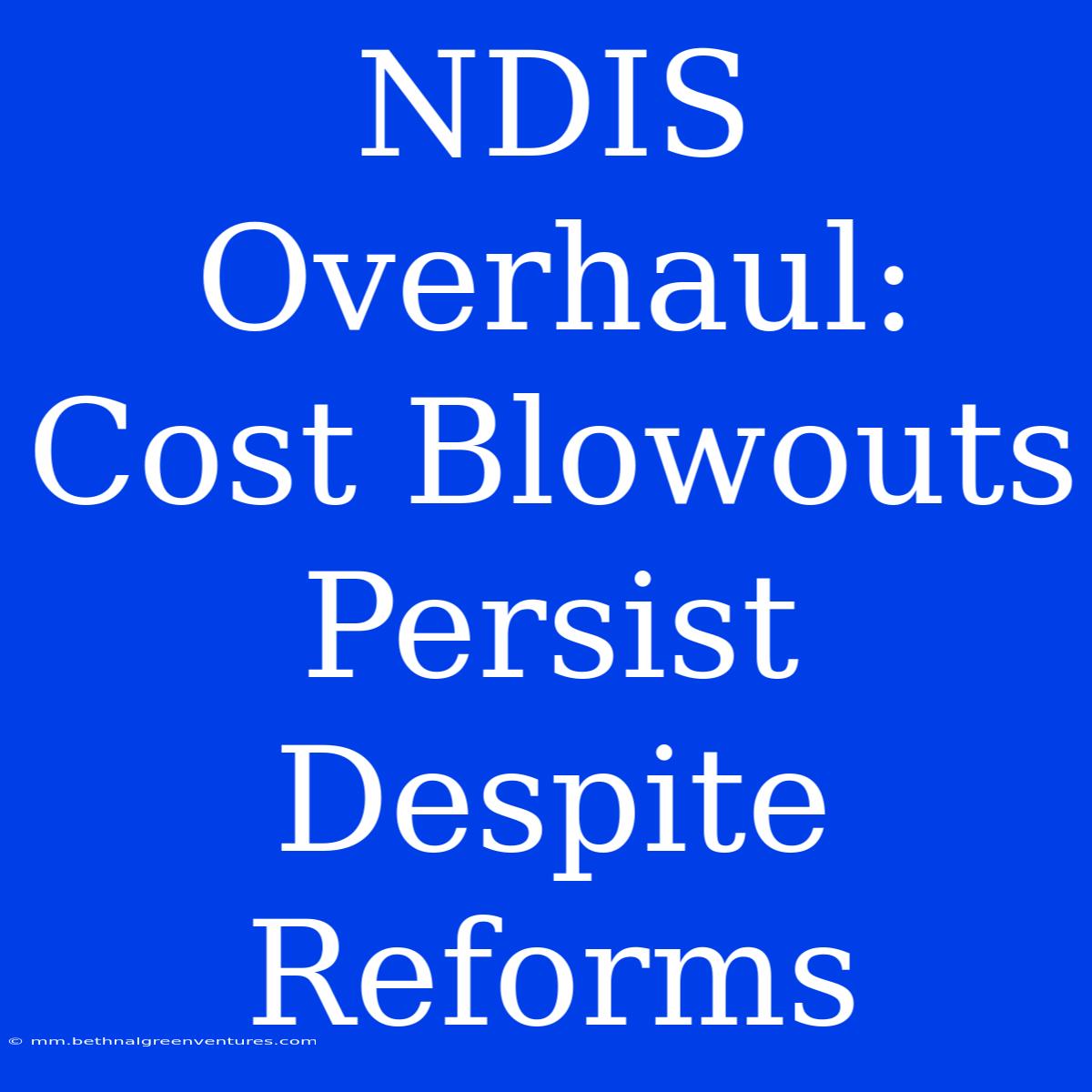 NDIS Overhaul: Cost Blowouts Persist Despite Reforms