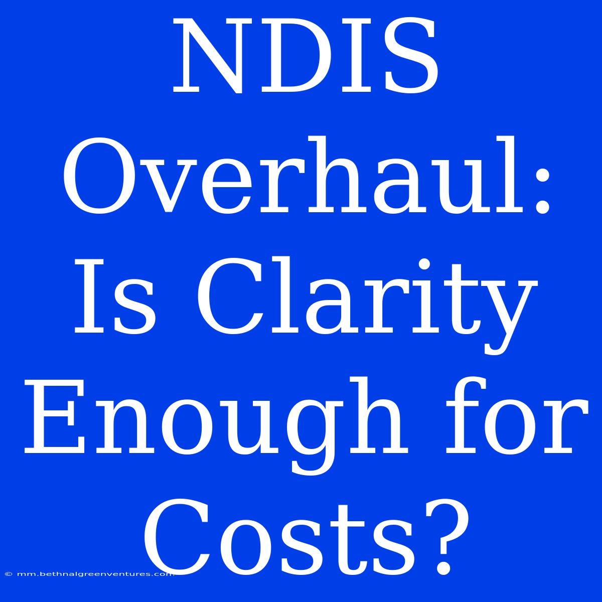 NDIS Overhaul: Is Clarity Enough For Costs?