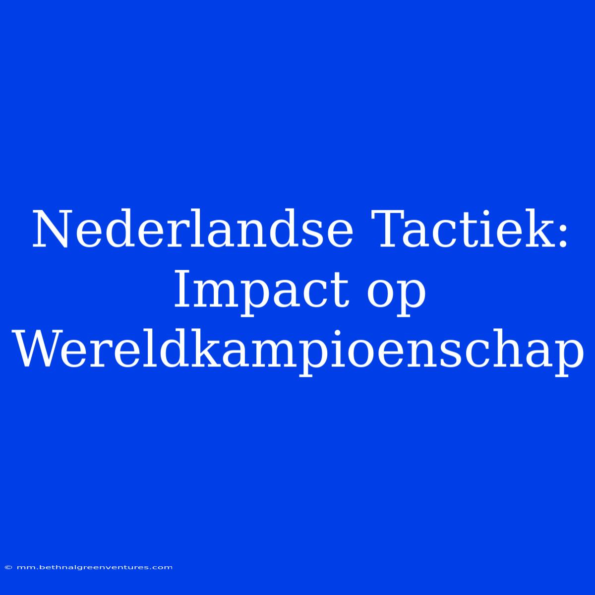 Nederlandse Tactiek: Impact Op Wereldkampioenschap