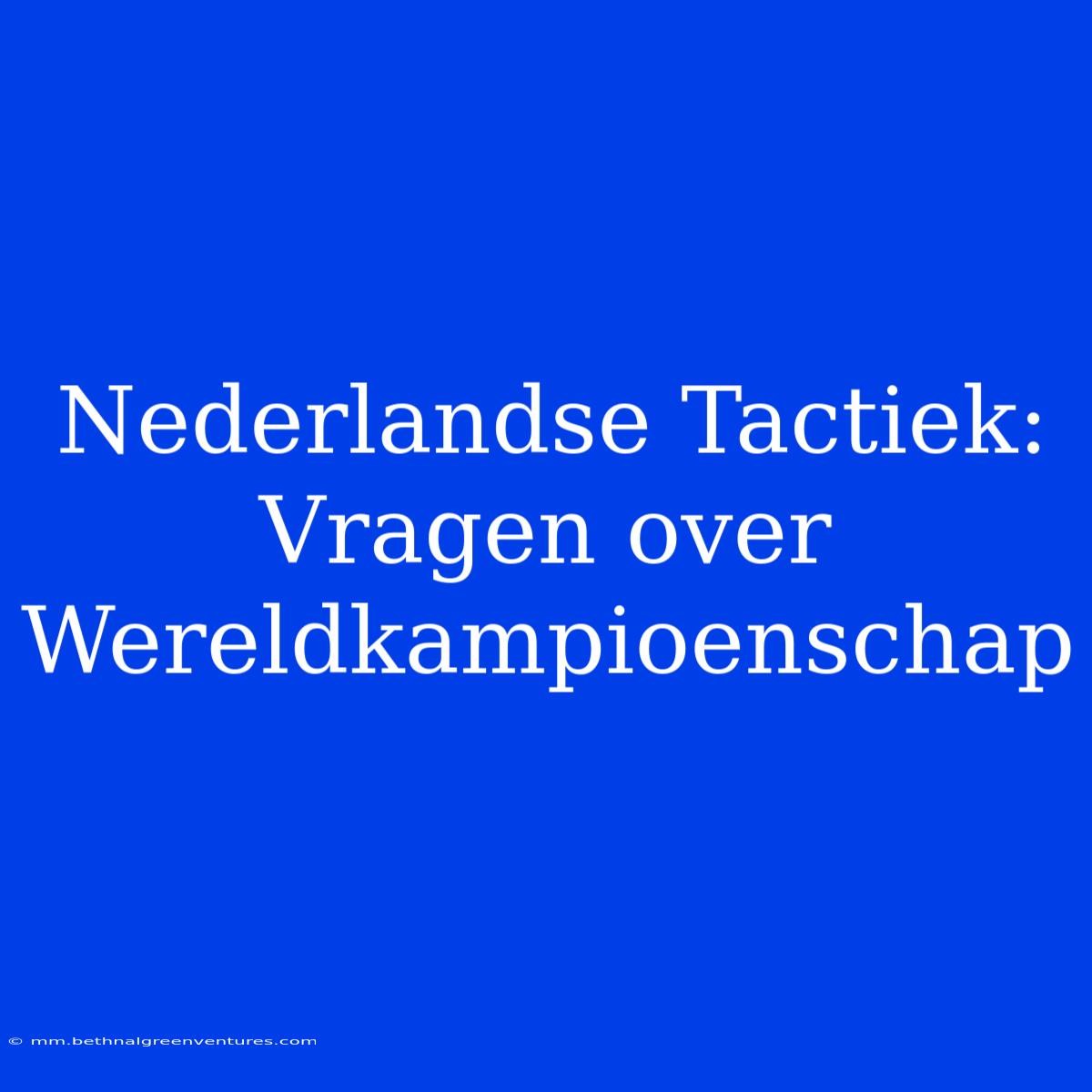 Nederlandse Tactiek: Vragen Over Wereldkampioenschap