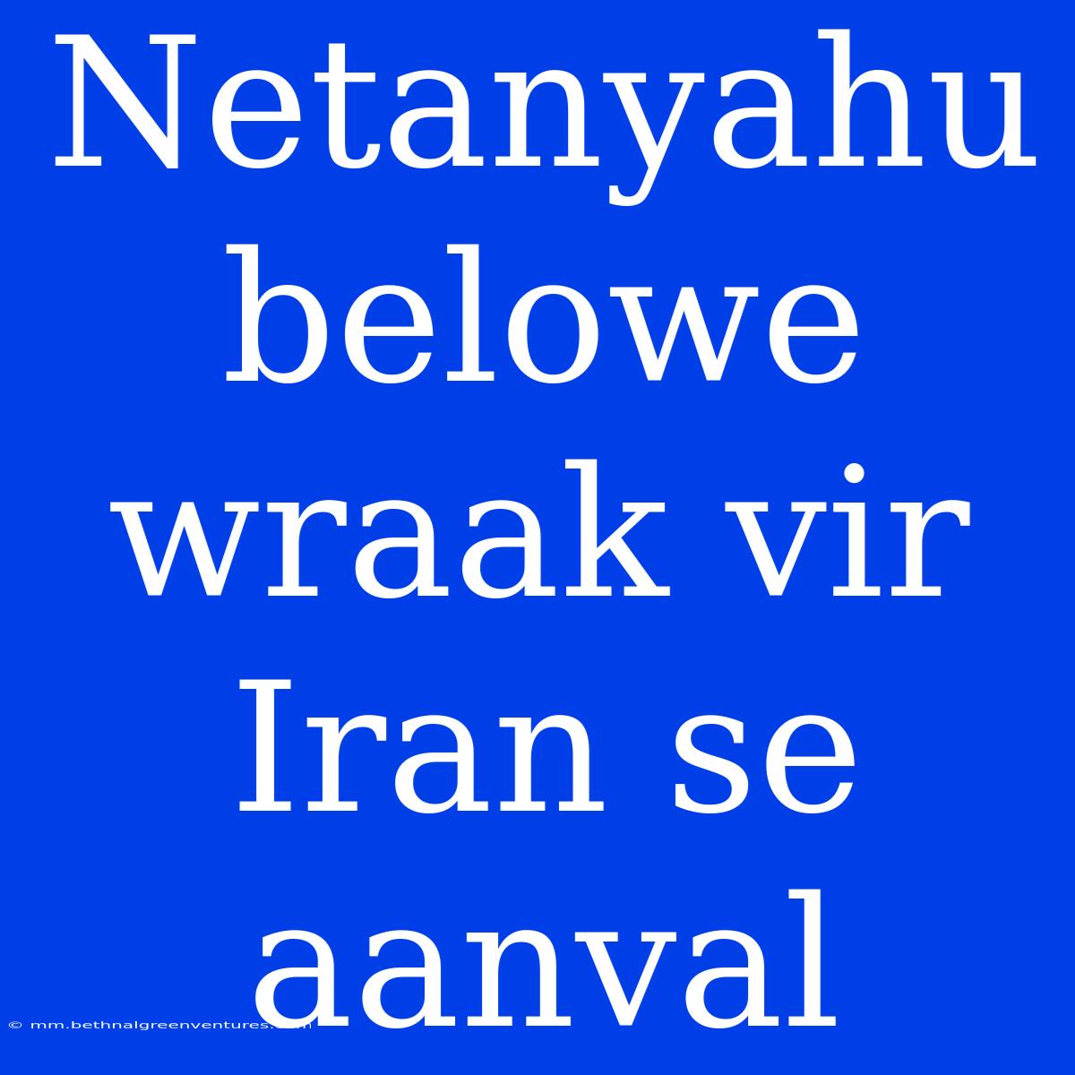 Netanyahu Belowe Wraak Vir Iran Se Aanval