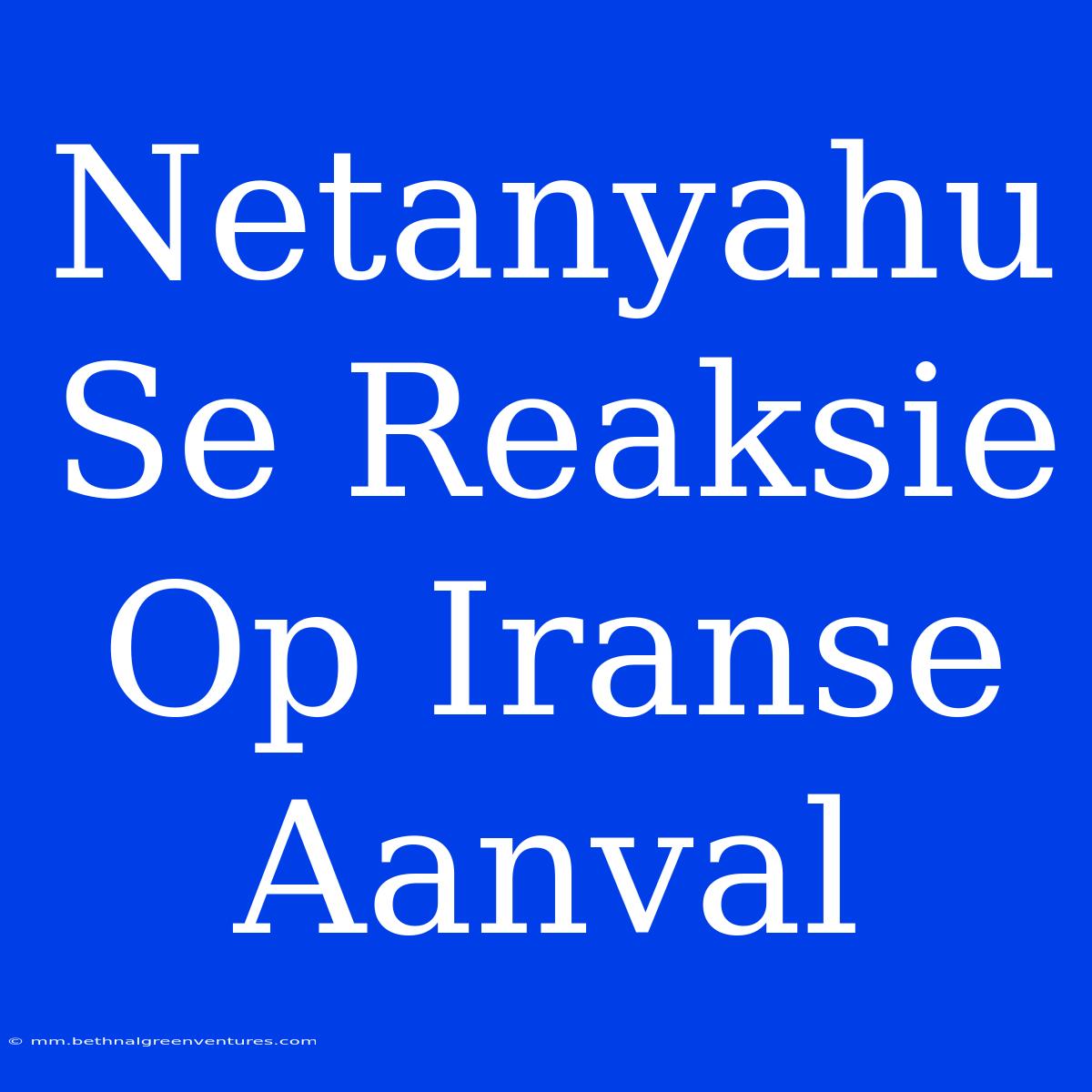 Netanyahu Se Reaksie Op Iranse Aanval