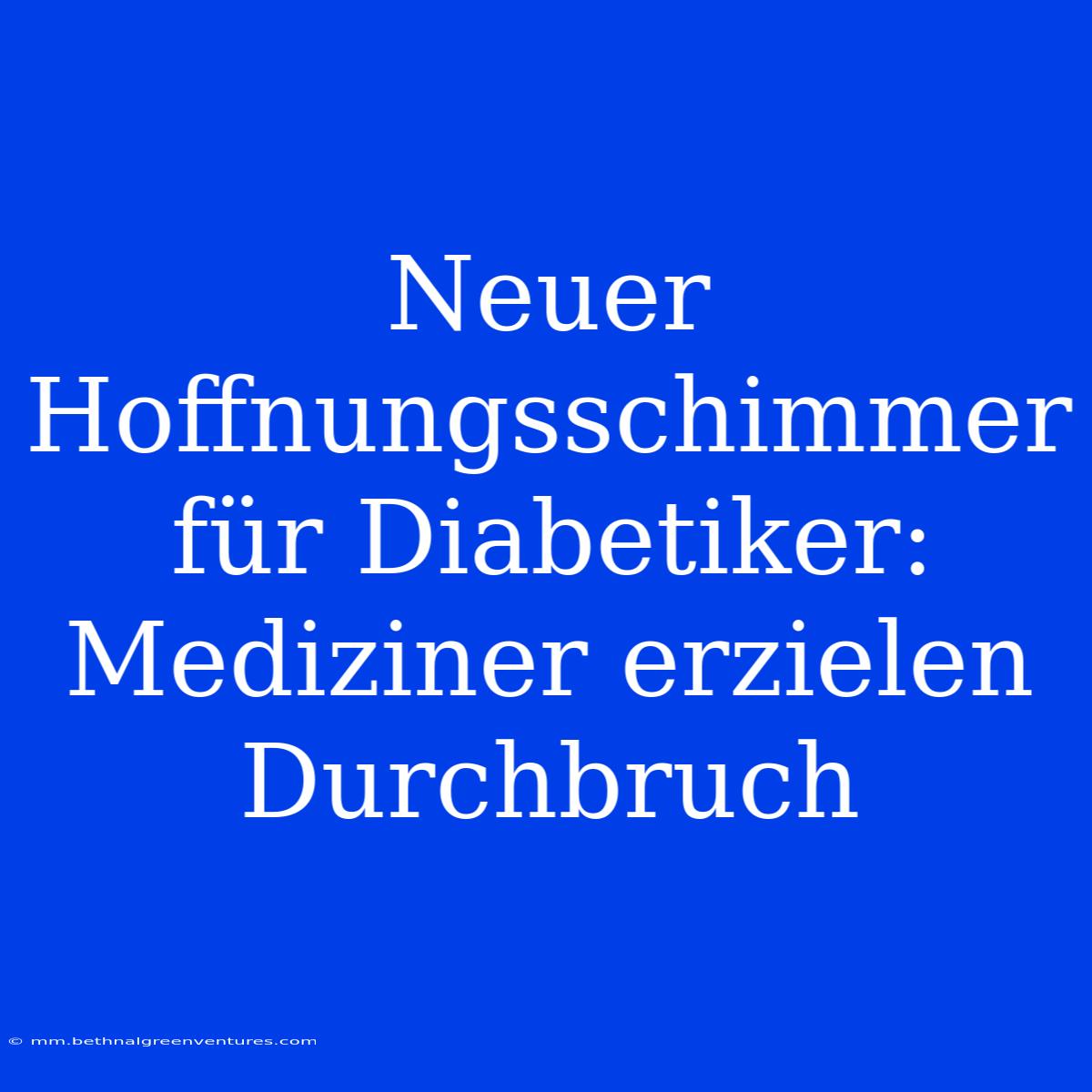 Neuer Hoffnungsschimmer Für Diabetiker: Mediziner Erzielen Durchbruch