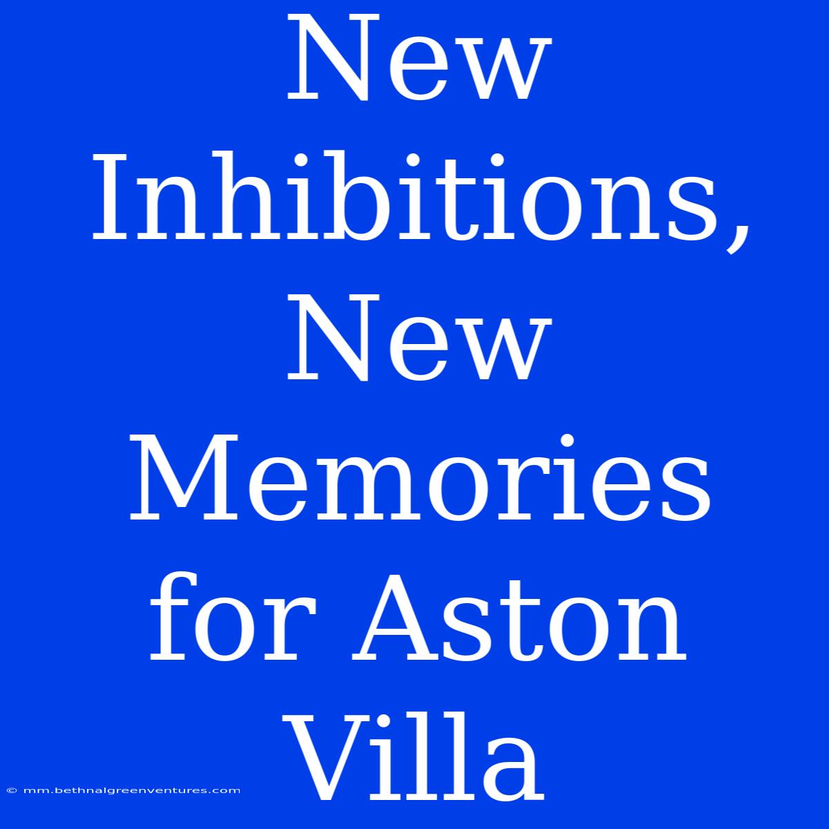 New Inhibitions, New Memories For Aston Villa