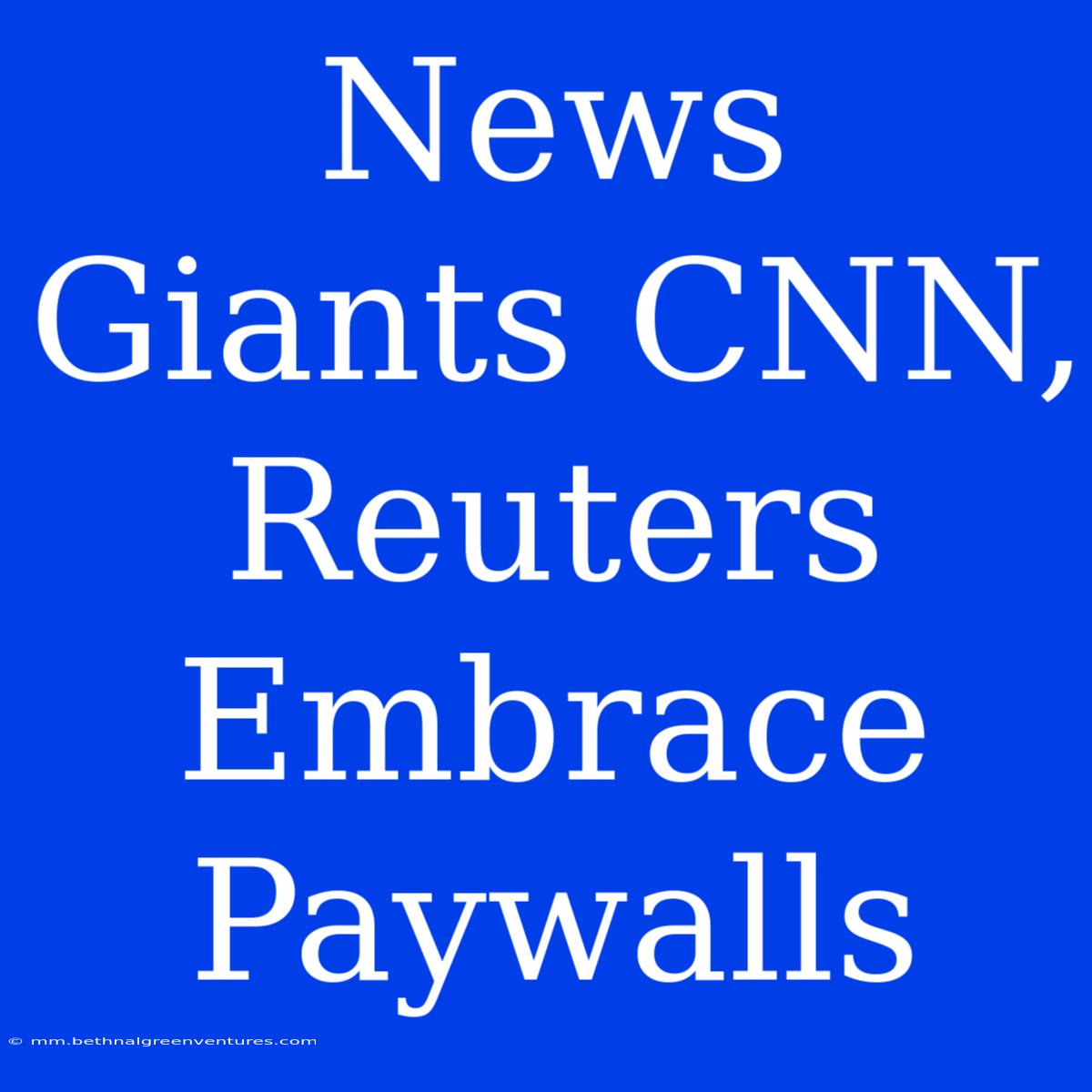 News Giants CNN, Reuters Embrace Paywalls