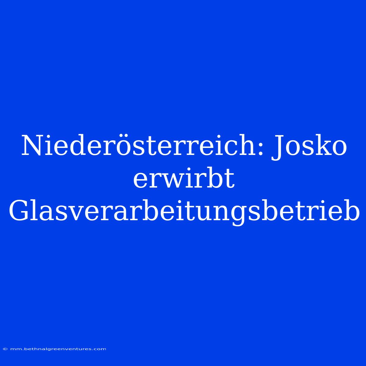 Niederösterreich: Josko Erwirbt Glasverarbeitungsbetrieb