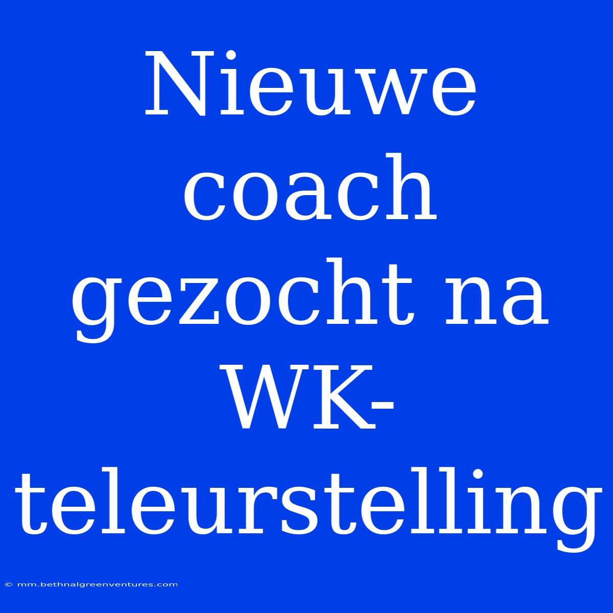 Nieuwe Coach Gezocht Na WK-teleurstelling