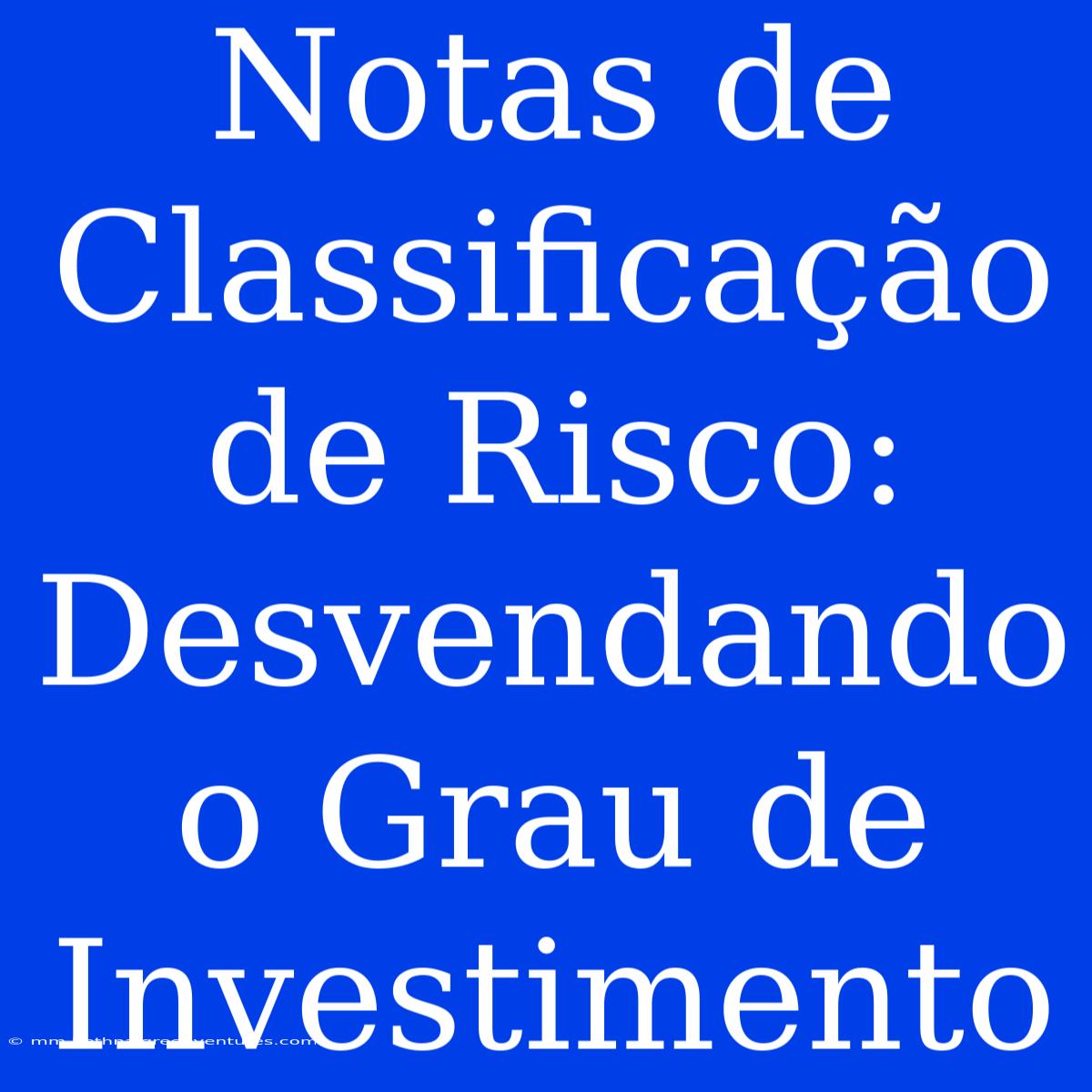 Notas De Classificação De Risco: Desvendando O Grau De Investimento