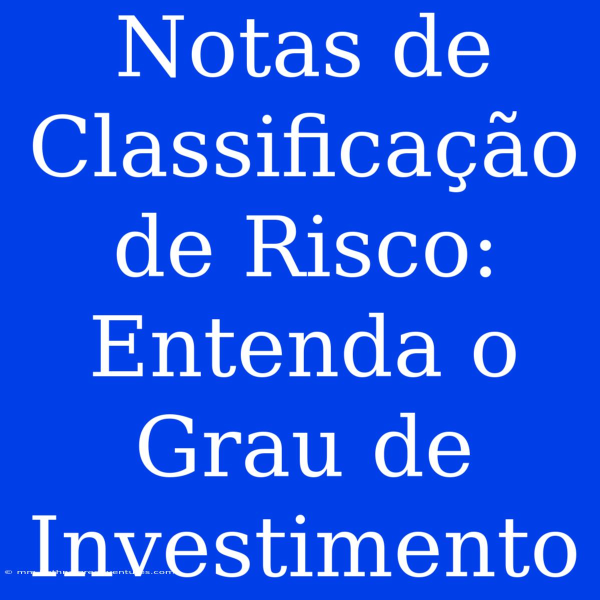 Notas De Classificação De Risco: Entenda O Grau De Investimento