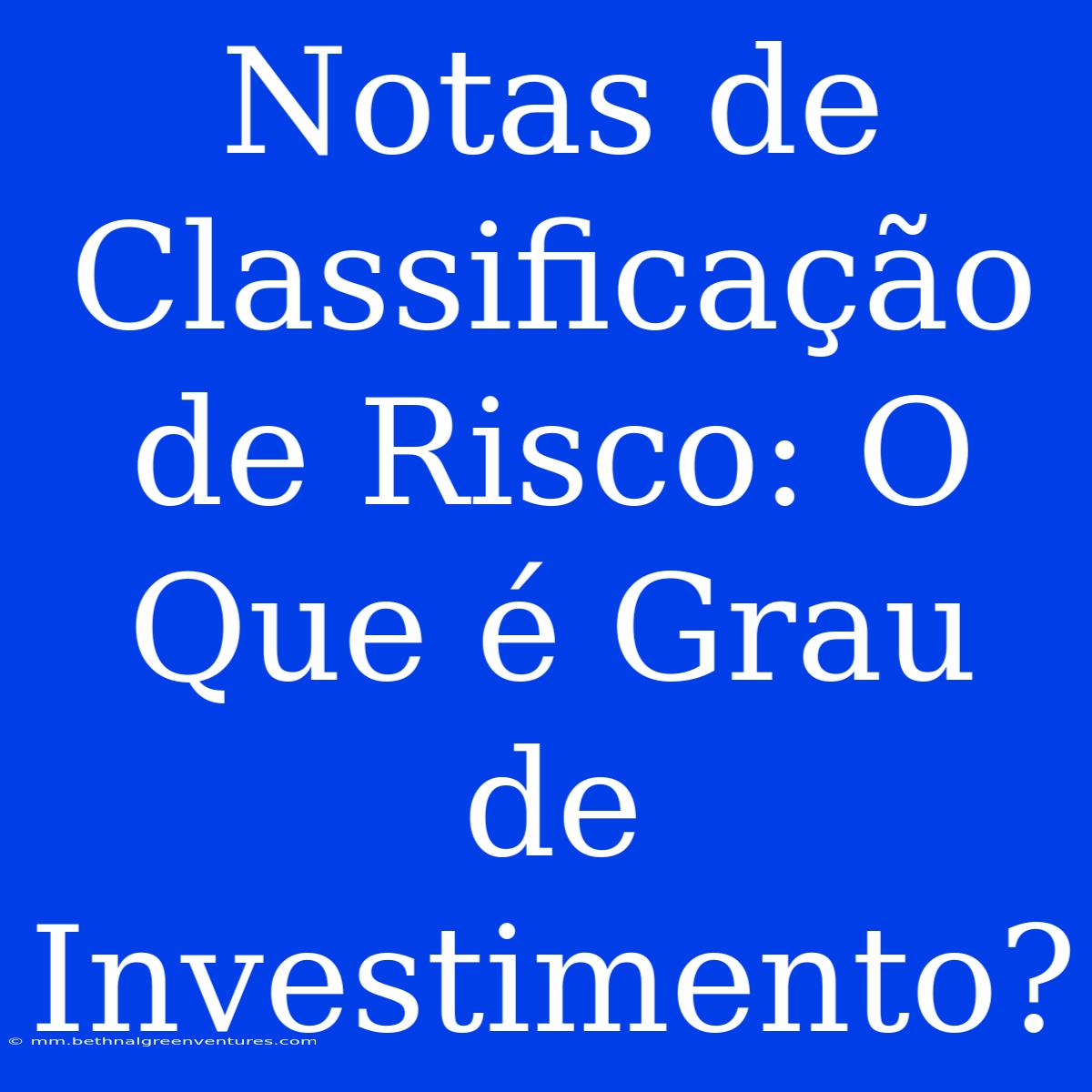 Notas De Classificação De Risco: O Que É Grau De Investimento?