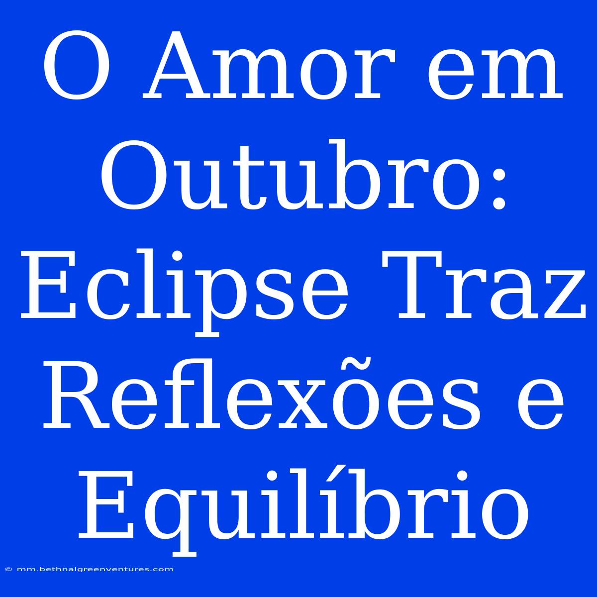 O Amor Em Outubro: Eclipse Traz Reflexões E Equilíbrio