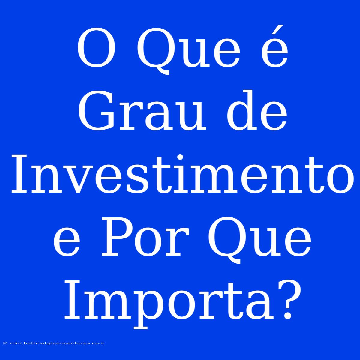 O Que É Grau De Investimento E Por Que Importa?