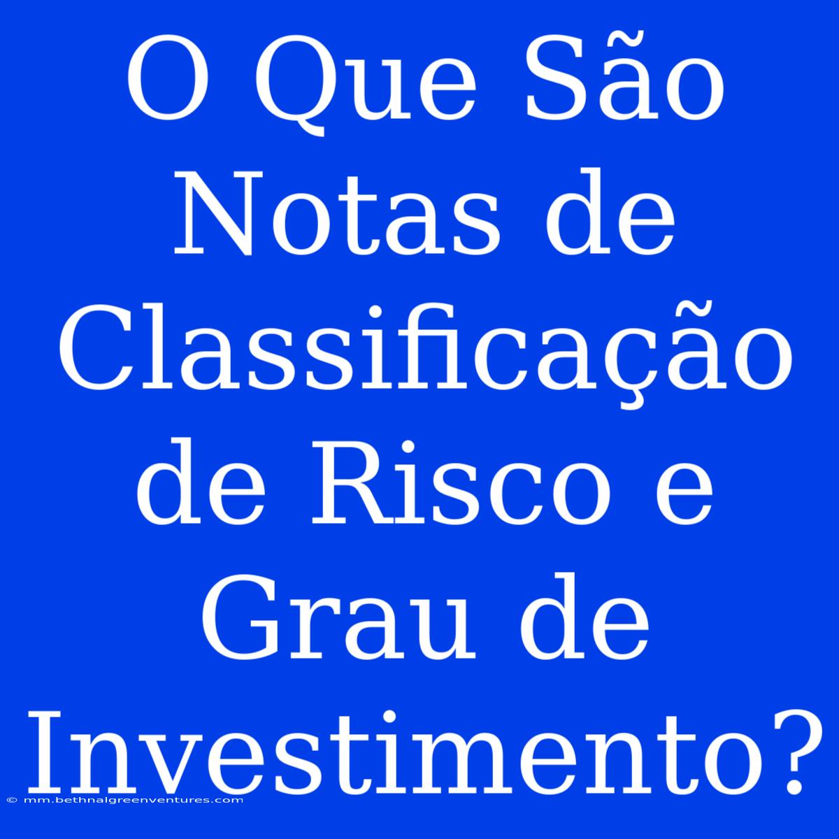 O Que São Notas De Classificação De Risco E Grau De Investimento?