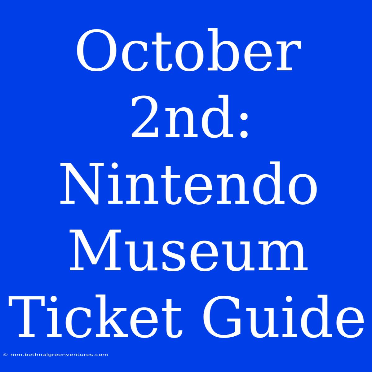 October 2nd: Nintendo Museum Ticket Guide