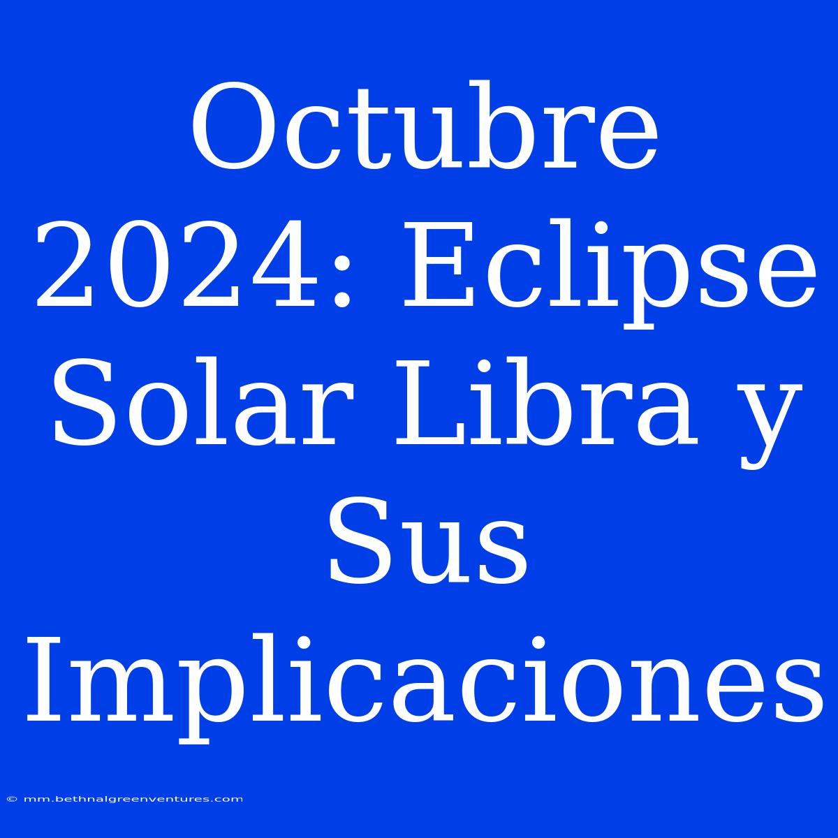 Octubre 2024: Eclipse Solar Libra Y Sus Implicaciones