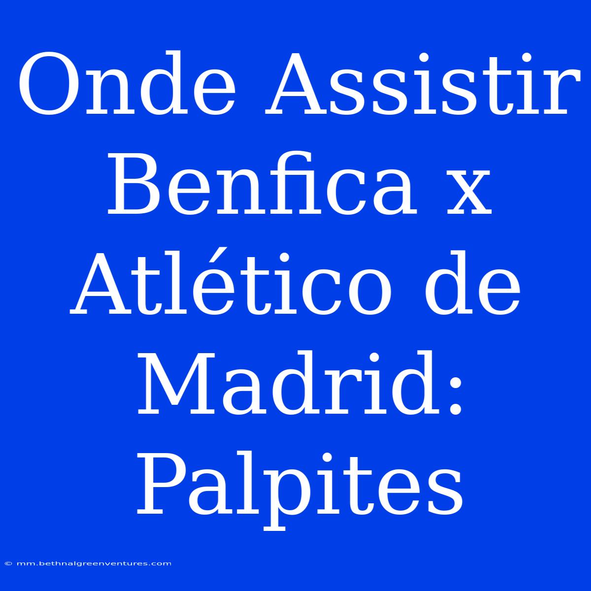 Onde Assistir Benfica X Atlético De Madrid: Palpites