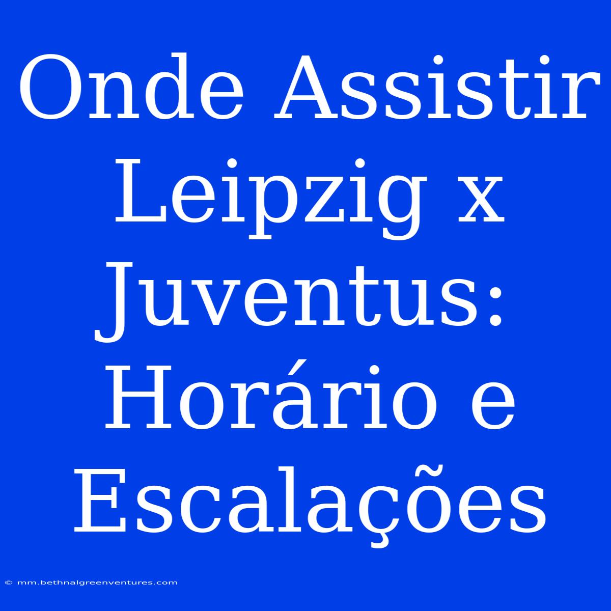 Onde Assistir Leipzig X Juventus: Horário E Escalações