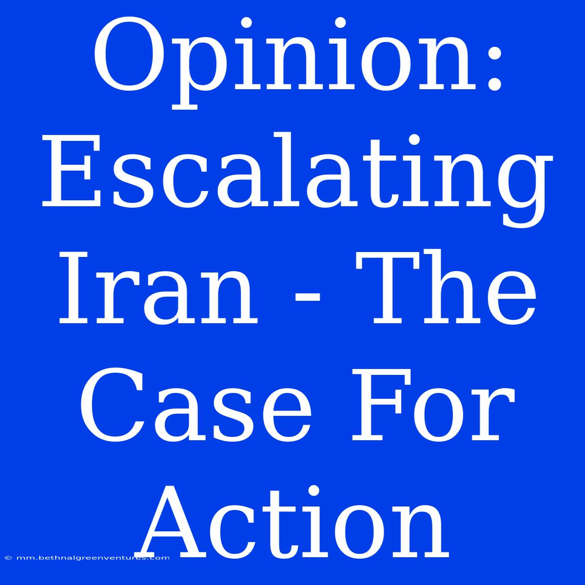 Opinion: Escalating Iran - The Case For Action