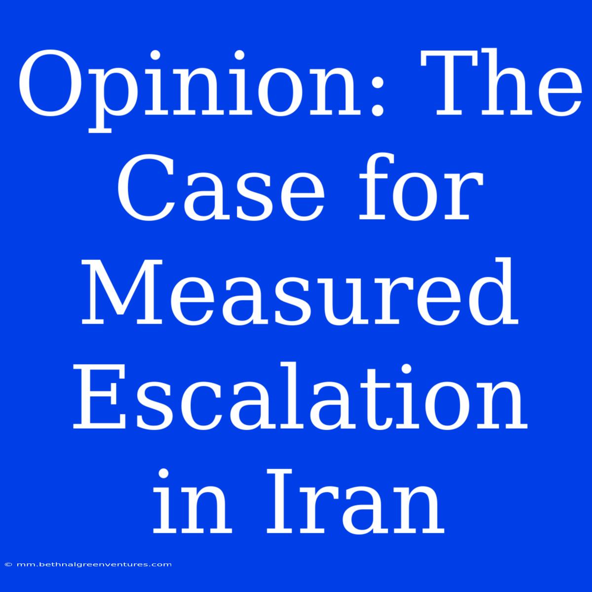 Opinion: The Case For Measured Escalation In Iran