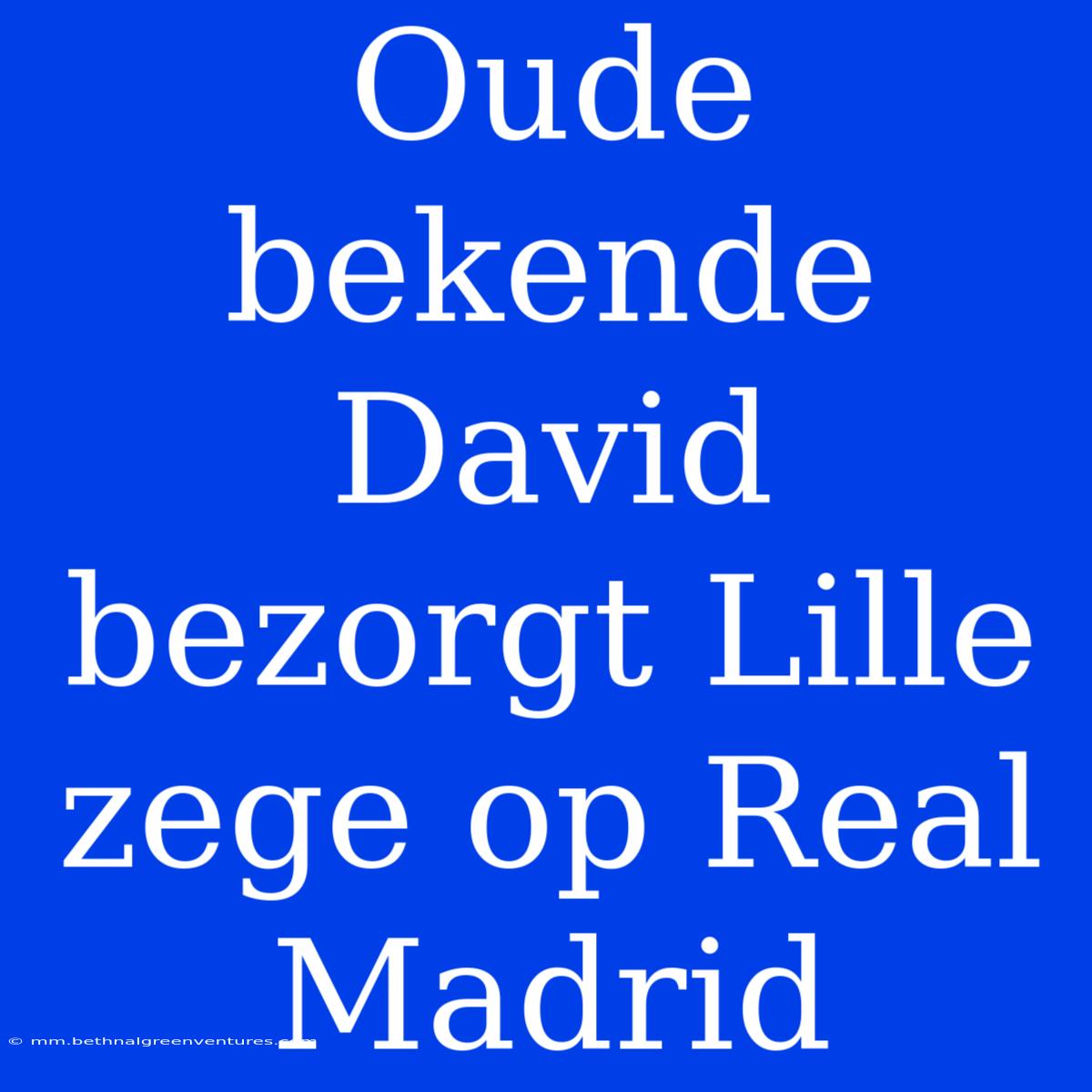 Oude Bekende David Bezorgt Lille Zege Op Real Madrid