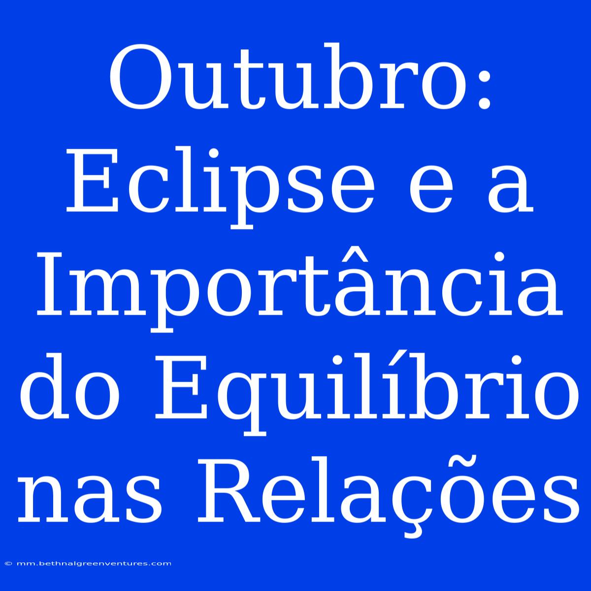 Outubro: Eclipse E A Importância Do Equilíbrio Nas Relações 