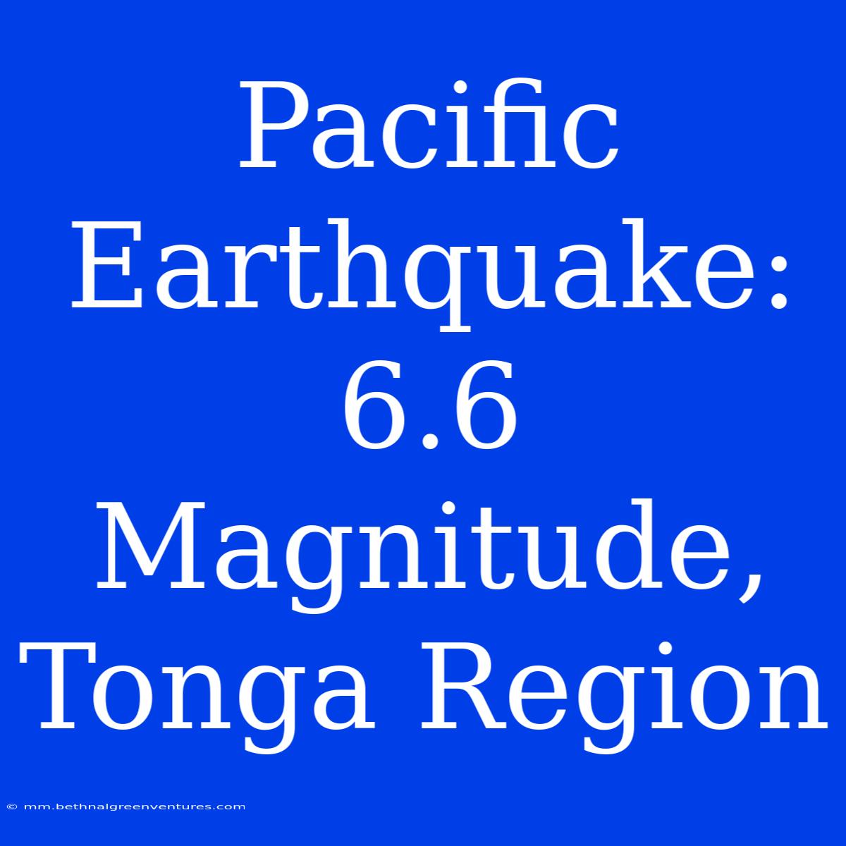 Pacific Earthquake: 6.6 Magnitude, Tonga Region