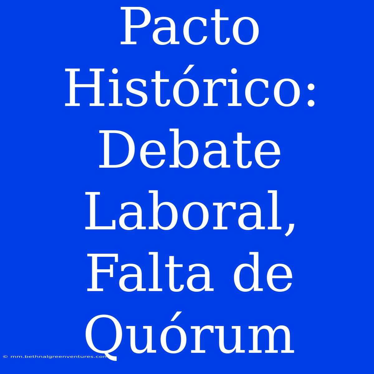 Pacto Histórico: Debate Laboral, Falta De Quórum