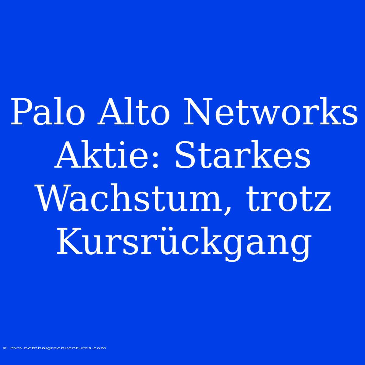 Palo Alto Networks Aktie: Starkes Wachstum, Trotz Kursrückgang