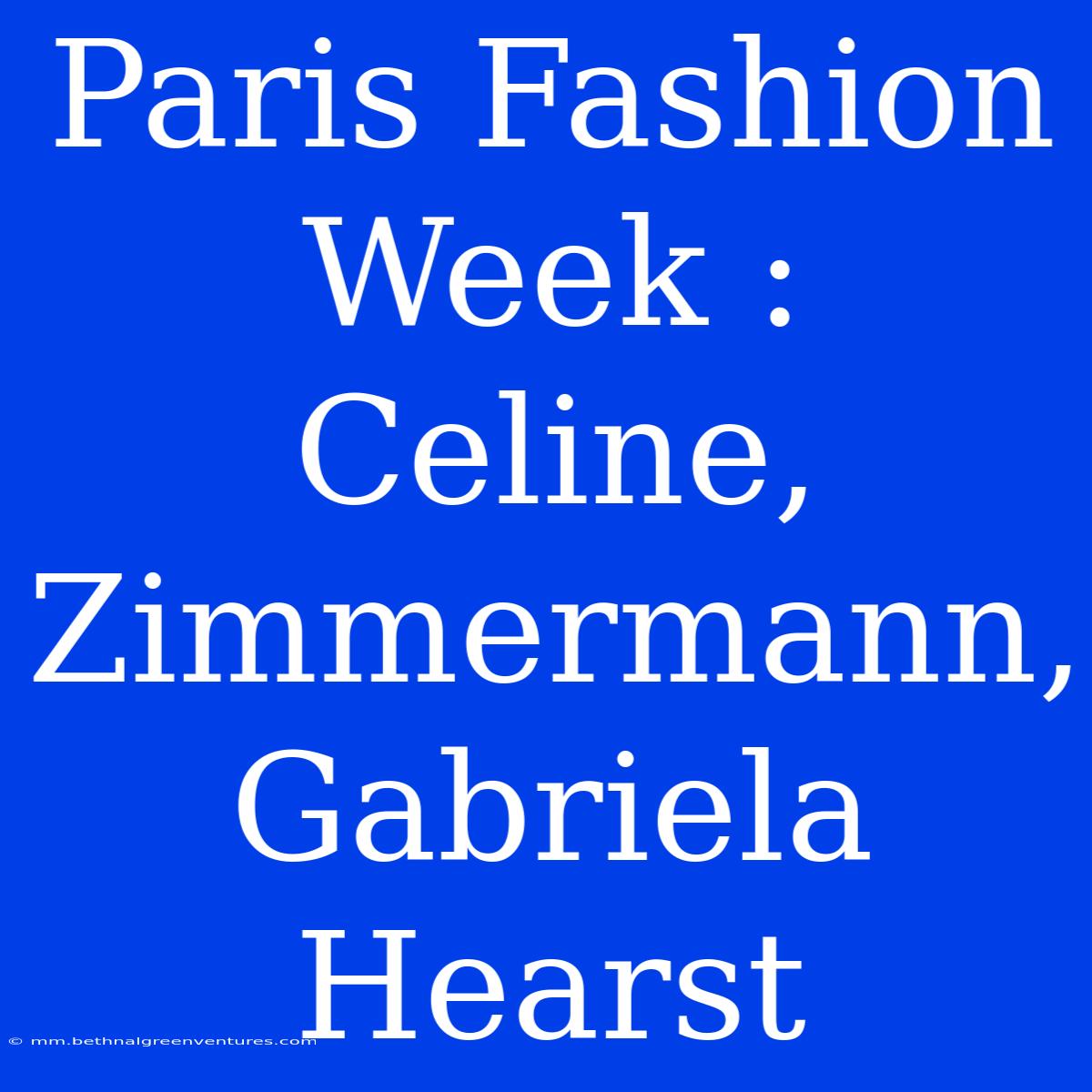 Paris Fashion Week : Celine, Zimmermann, Gabriela Hearst