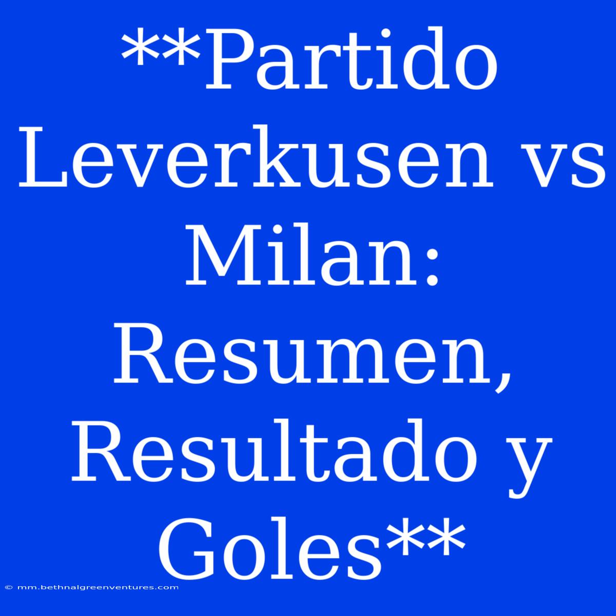 **Partido Leverkusen Vs Milan: Resumen, Resultado Y Goles**