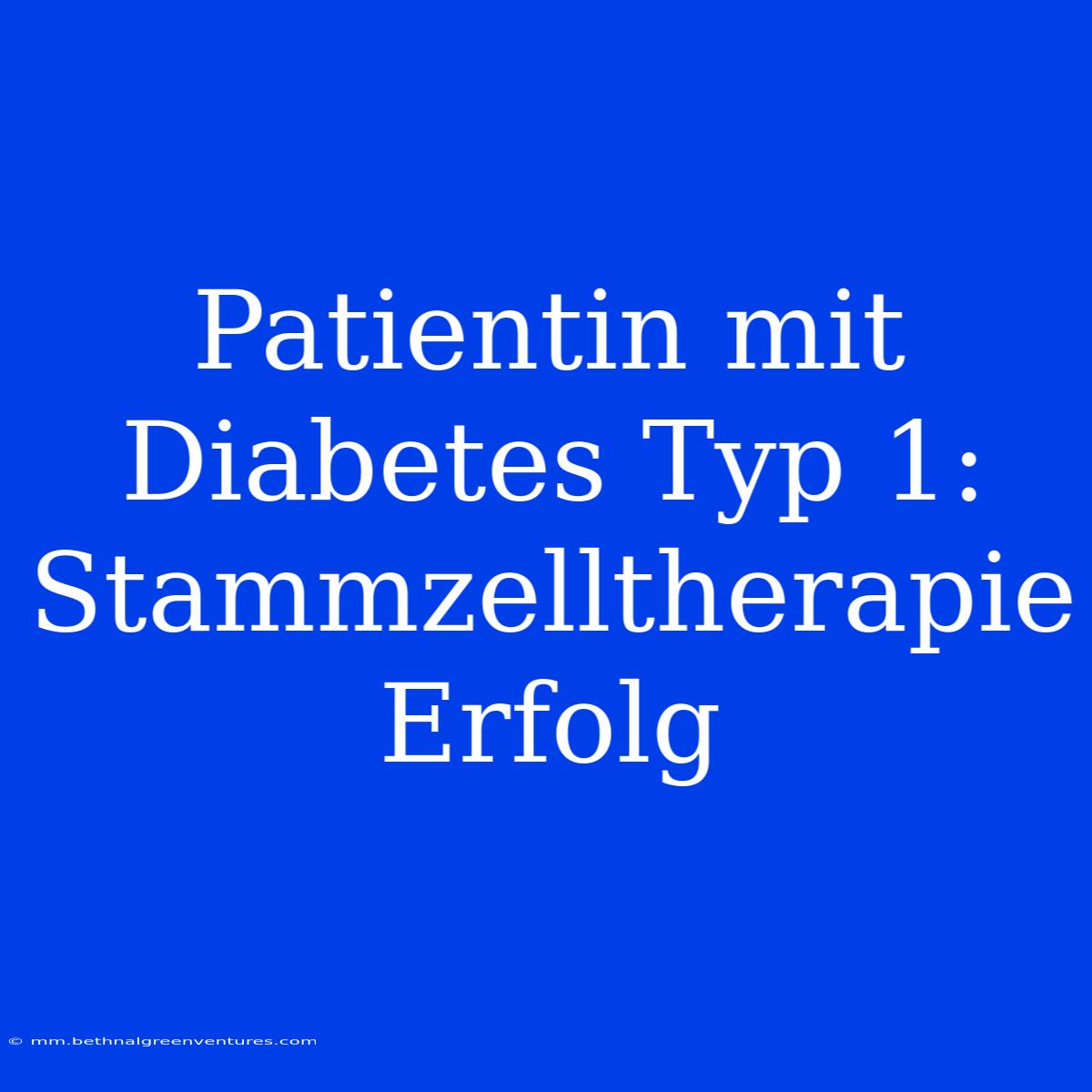 Patientin Mit Diabetes Typ 1: Stammzelltherapie Erfolg