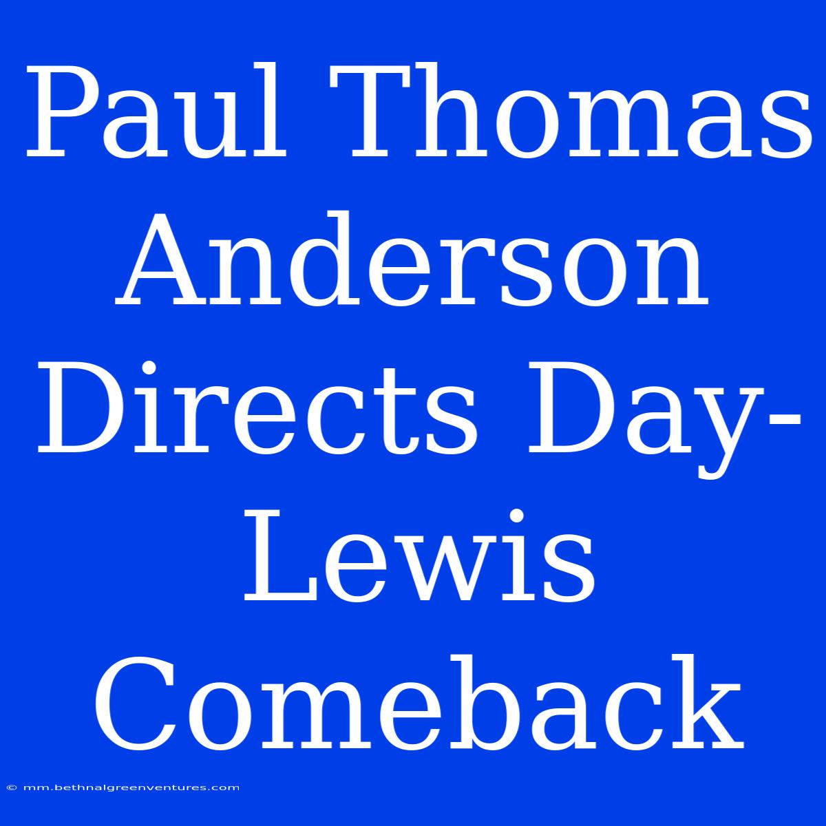 Paul Thomas Anderson Directs Day-Lewis Comeback